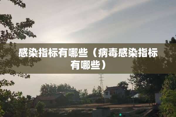 感染指标有哪些（**感染指标有哪些）