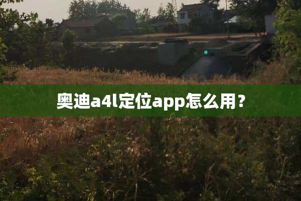 奥迪a4l定位app怎么用？