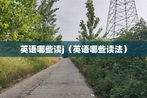 英语哪些读j（英语哪些读法）