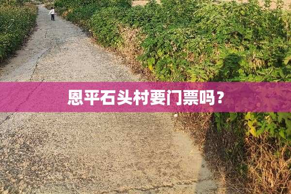 恩平石头村要门票吗？