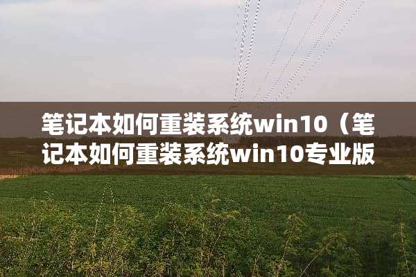 笔记本如何重装系统win10（笔记本如何重装系统win10专业版）