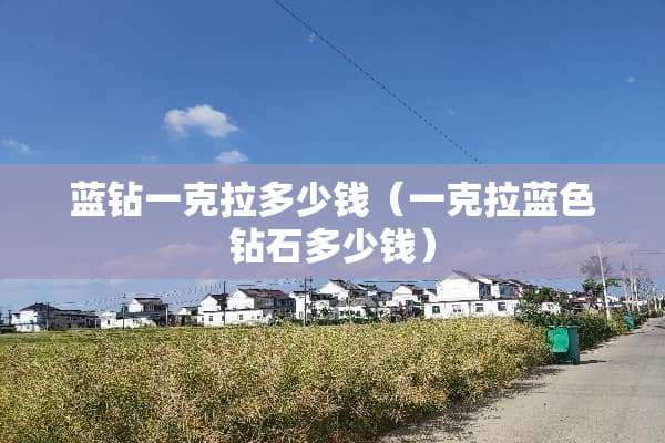 蓝钻一克拉多少钱（一克拉蓝色钻石多少钱）