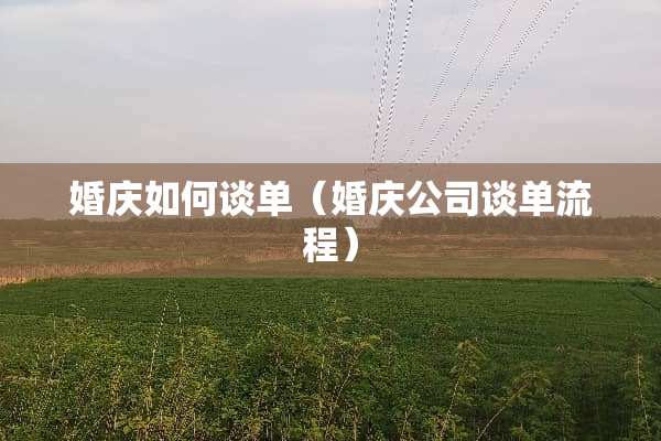婚庆如何谈单（婚庆公司谈单流程）
