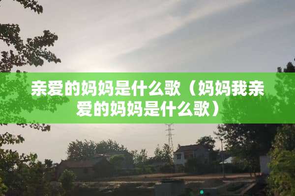 亲爱的妈妈是什么歌（妈妈我亲爱的妈妈是什么歌）
