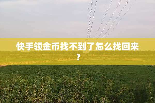 快手领金币找不到了怎么找回来？