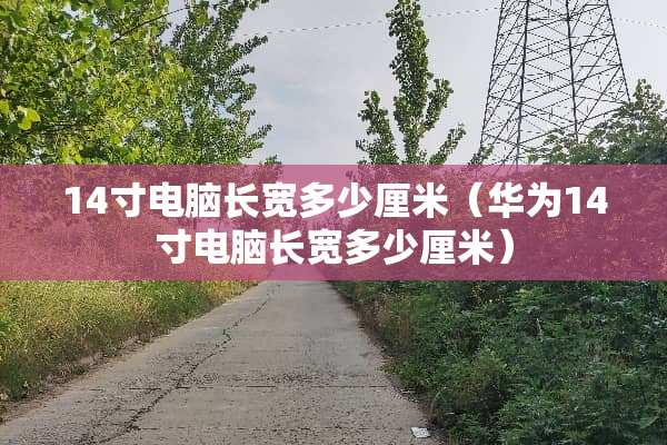14寸电脑长宽多少厘米（华为14寸电脑长宽多少厘米）
