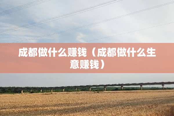 成都做什么赚钱（成都做什么生意赚钱）