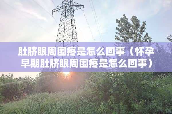 肚脐眼周围疼是怎么回事（怀孕早期肚脐眼周围疼是怎么回事）