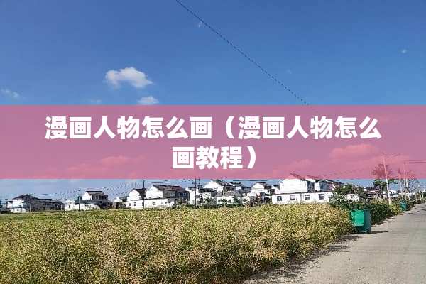 漫画人物怎么画（漫画人物怎么画教程）
