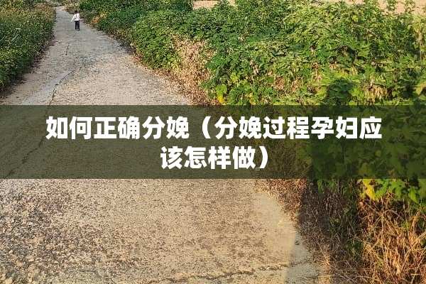 如何正确分娩（分娩过程孕妇应该怎样做）