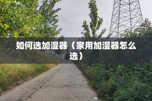 如何选加湿器（家用加湿器怎么选）