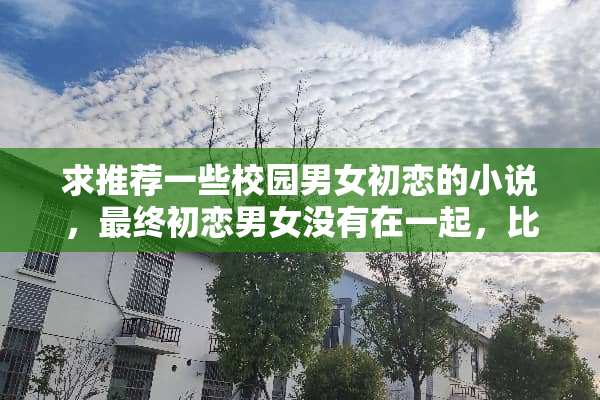 求推荐一些校园男女初恋的小说，最终初恋男女没有在一起，比较悲伤的长篇小说？