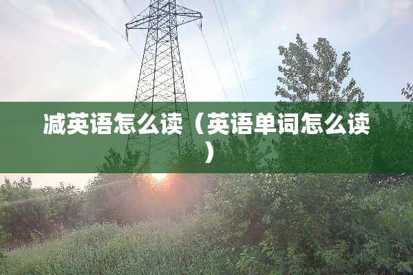 减英语怎么读（英语单词怎么读）