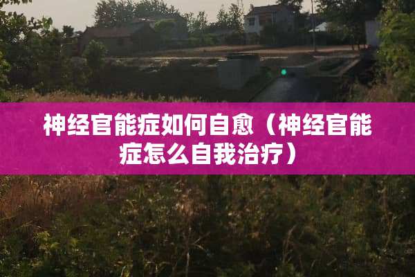 神经**症如何自愈（神经**症怎么自我治疗）