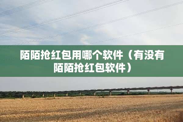 陌陌抢红包用哪个软件（有没有陌陌抢红包软件）