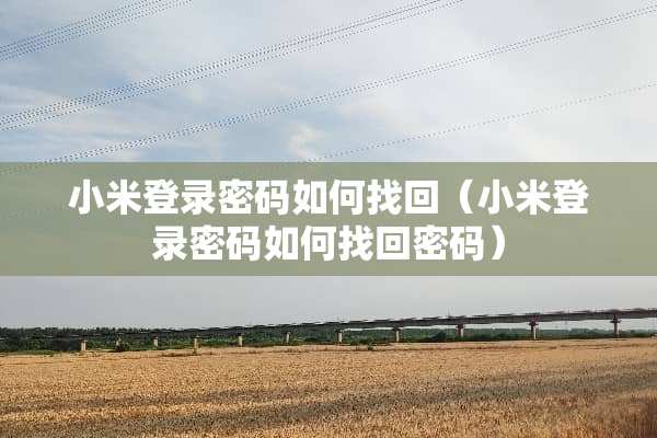 小米登录密码如何找回（小米登录密码如何找回密码）