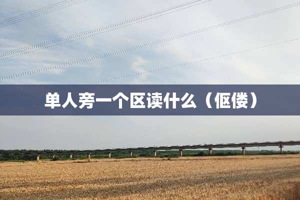 单人旁一个区读什么（伛偻）