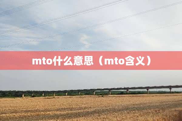 mto什么意思（mto含义）