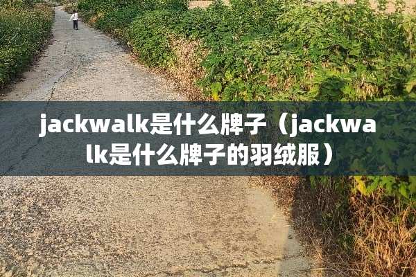 jackwalk是什么牌子（jackwalk是什么牌子的羽绒服）