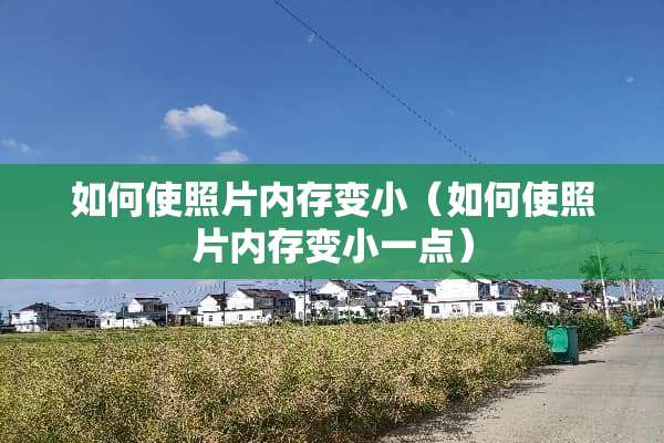 如何使照片内存变小（如何使照片内存变小一点）
