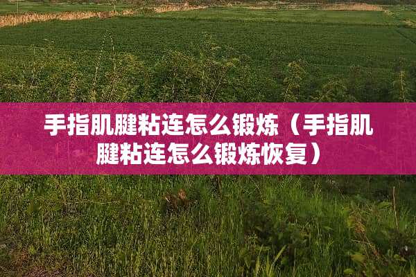 手指肌腱粘连怎么锻炼（手指肌腱粘连怎么锻炼恢复）