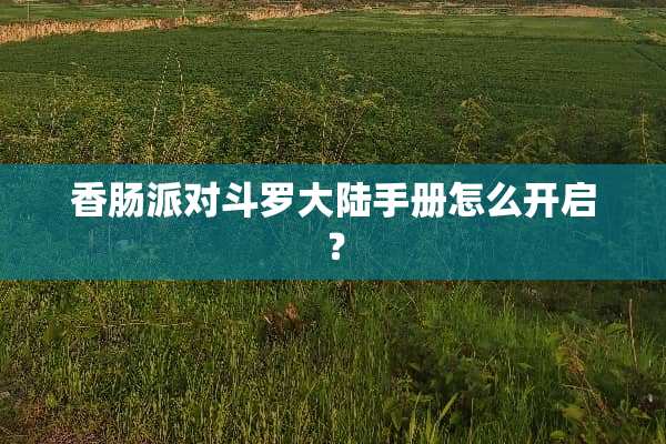 香肠派对斗罗**手册怎么开启？