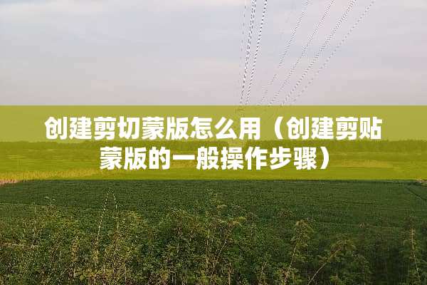 创建剪切蒙版怎么用（创建剪贴蒙版的一般操作步骤）