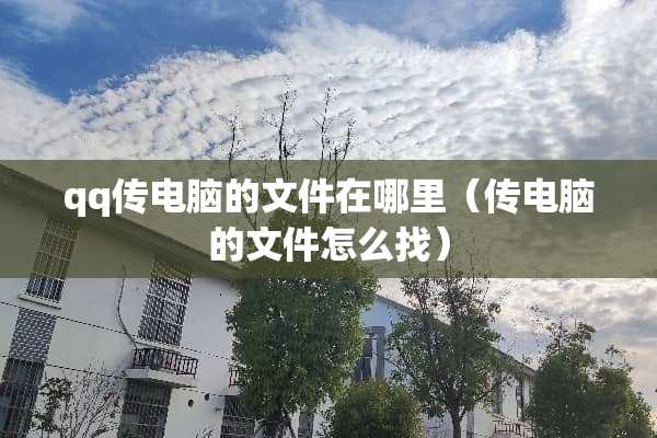qq传电脑的文件在哪里（传电脑的文件怎么找）
