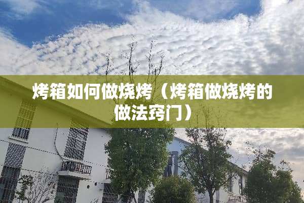 烤箱如何做烧烤（烤箱做烧烤的做法窍门）
