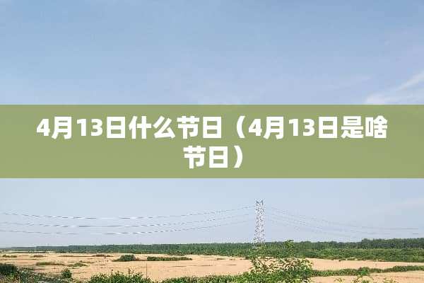 4月13日什么节日（4月13日是啥节日）