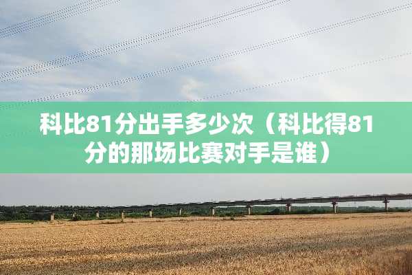 科比81分出手多少次（科比得81分的那场比赛对手是谁）