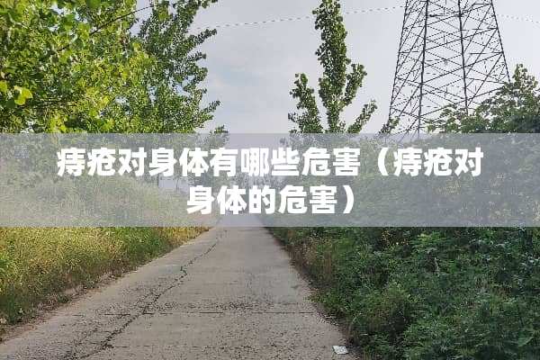 痔疮对身体有哪些危害（痔疮对身体的危害）