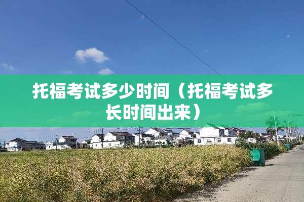 托福考试多少时间（托福考试多长时间出来）