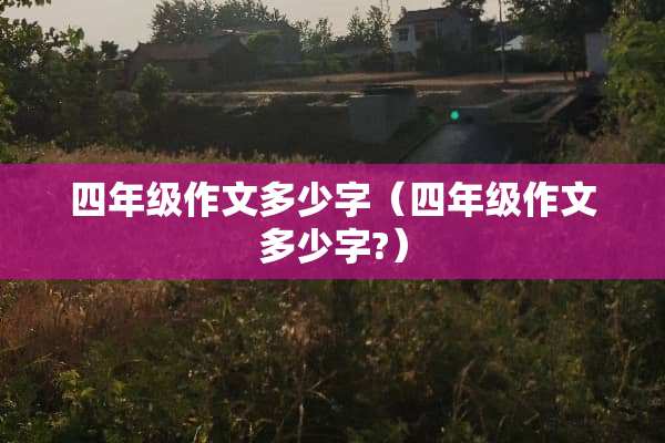 四年级作文多少字（四年级作文多少字?）