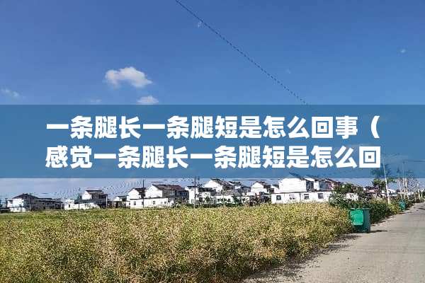 一条腿长一条腿短是怎么回事（感觉一条腿长一条腿短是怎么回事）