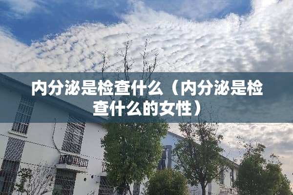 内分泌是检查什么（内分泌是检查什么的女性）