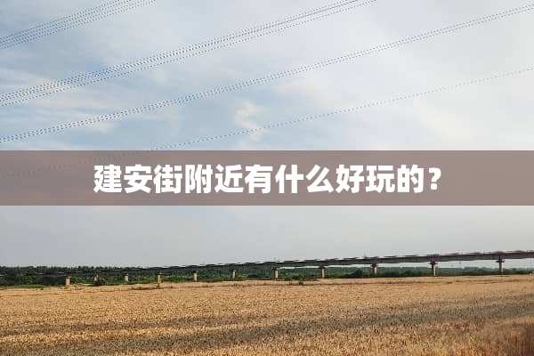 建安街附近有什么好玩的？