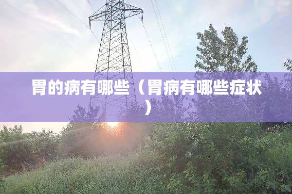 胃的病有哪些（胃病有哪些症状）