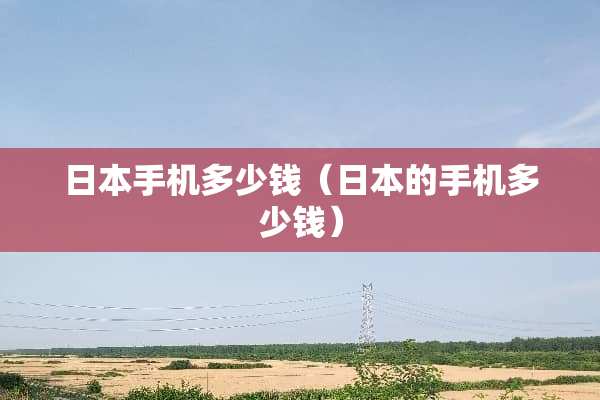 日本手机多少钱（日本的手机多少钱）