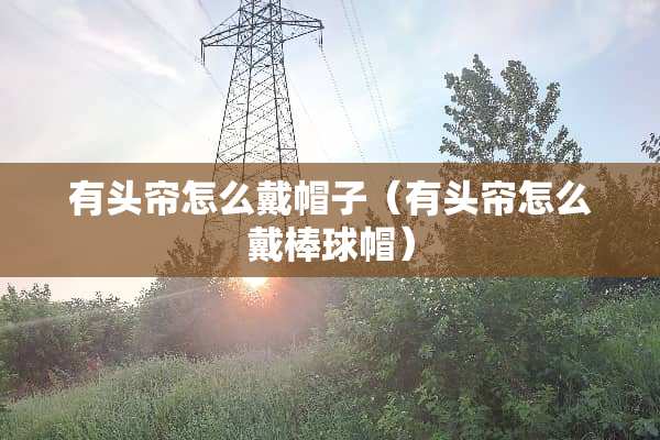 有头帘怎么戴帽子（有头帘怎么戴棒球帽）