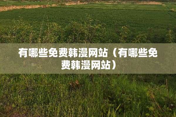 有哪些免费韩漫网站（有哪些免费韩漫网站）