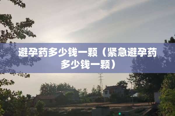 避孕药多少钱一颗（紧急避孕药多少钱一颗）