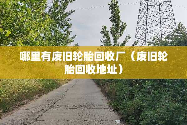 哪里有废旧轮胎回收厂（废旧轮胎回收地址）