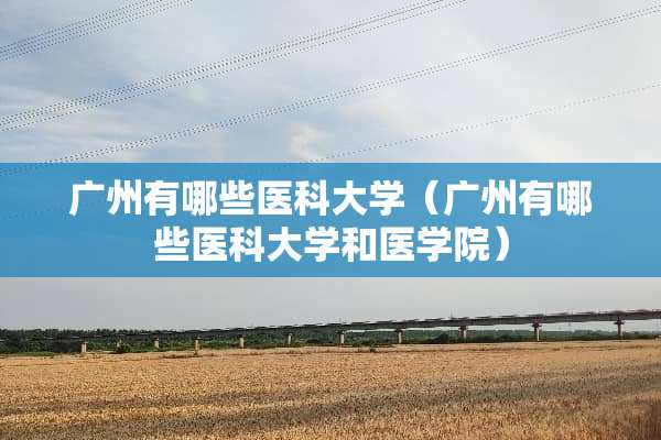 广州有哪些医科大学（广州有哪些医科大学和医学院）