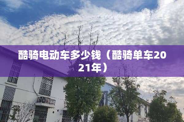 酷骑电动车多少钱（酷骑单车2021年）