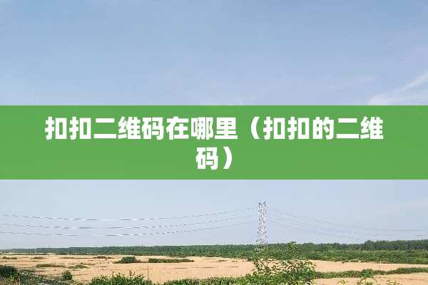 扣扣二维码在哪里（扣扣的二维码）