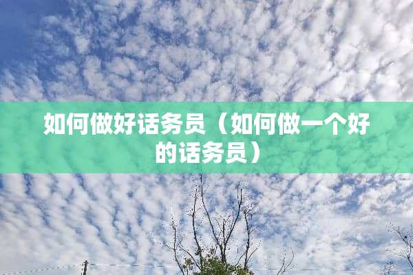 如何做好话务员（如何做一个好的话务员）