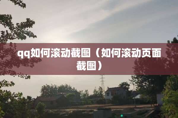 qq如何滚动截图（如何滚动页面截图）