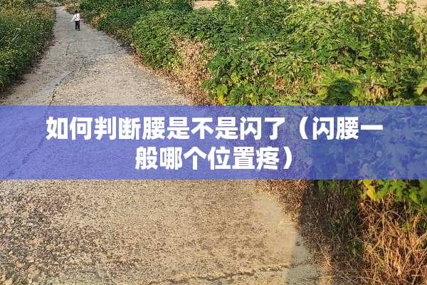 如何判断腰是不是闪了（闪腰一般哪个位置疼）