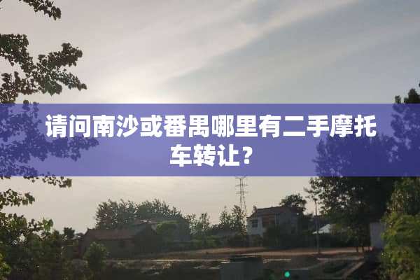 请问南沙或番禺哪里有二手摩托车转让？